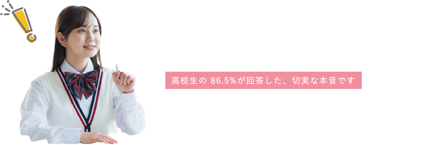 高校生の 86.5%が回答した、切実な本音です 